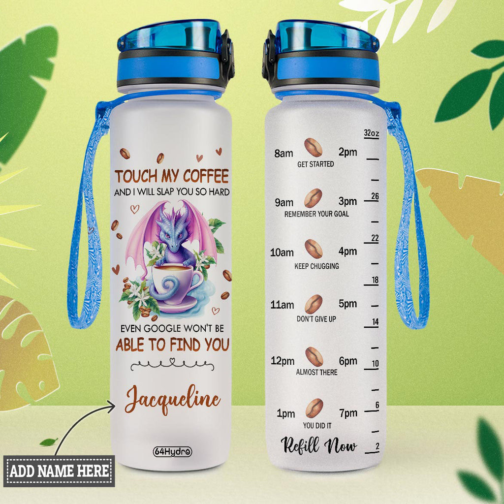 Dragon Touch My Coffee And I Will Slap You So Hard Even Google Won't Be Able To Find You HTRZ10081335GC Water Tracker Bottle