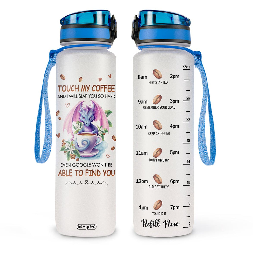 Dragon Touch My Coffee And I Will Slap You So Hard Even Google Won't Be Able To Find You HTRZ10081335GC Water Tracker Bottle